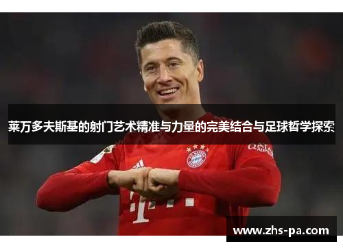 莱万多夫斯基的射门艺术精准与力量的完美结合与足球哲学探索
