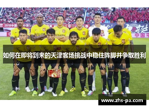 如何在即将到来的天津客场挑战中稳住阵脚并争取胜利