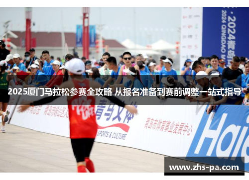 2025厦门马拉松参赛全攻略 从报名准备到赛前调整一站式指导