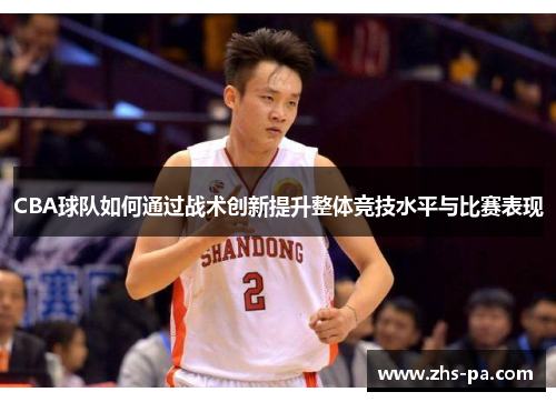 CBA球队如何通过战术创新提升整体竞技水平与比赛表现
