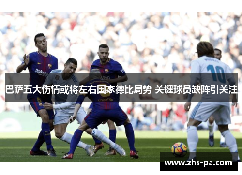 巴萨五大伤情或将左右国家德比局势 关键球员缺阵引关注