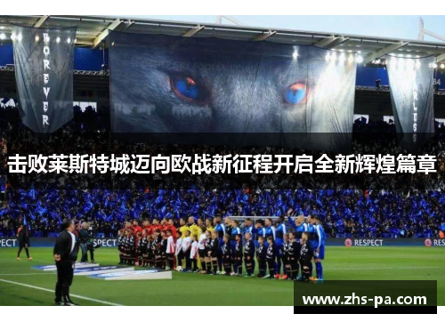 击败莱斯特城迈向欧战新征程开启全新辉煌篇章