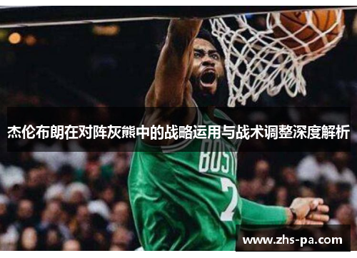 杰伦布朗在对阵灰熊中的战略运用与战术调整深度解析