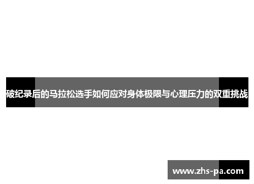 破纪录后的马拉松选手如何应对身体极限与心理压力的双重挑战