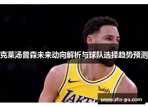 克莱汤普森未来动向解析与球队选择趋势预测