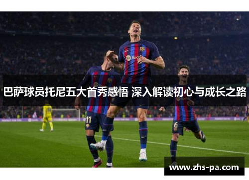巴萨球员托尼五大首秀感悟 深入解读初心与成长之路