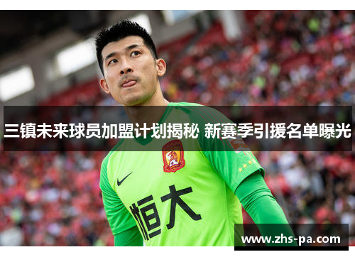 三镇未来球员加盟计划揭秘 新赛季引援名单曝光