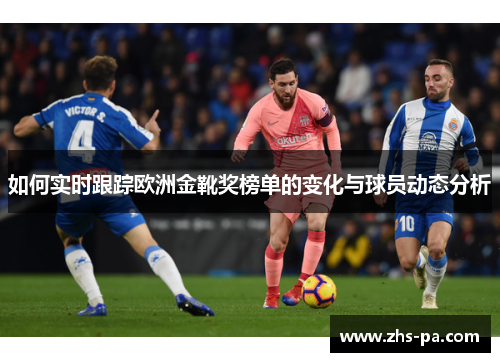 如何实时跟踪欧洲金靴奖榜单的变化与球员动态分析