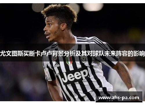 尤文图斯买断卡卢卢背景分析及其对球队未来阵容的影响