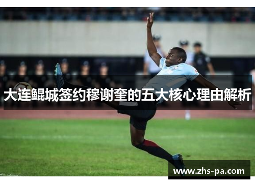 大连鲲城签约穆谢奎的五大核心理由解析