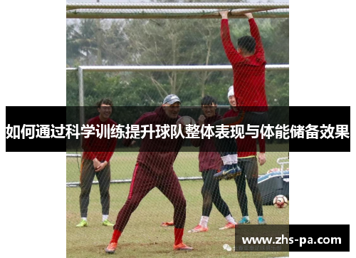 如何通过科学训练提升球队整体表现与体能储备效果