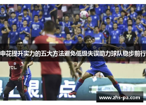 申花提升实力的五大方法避免低级失误助力球队稳步前行