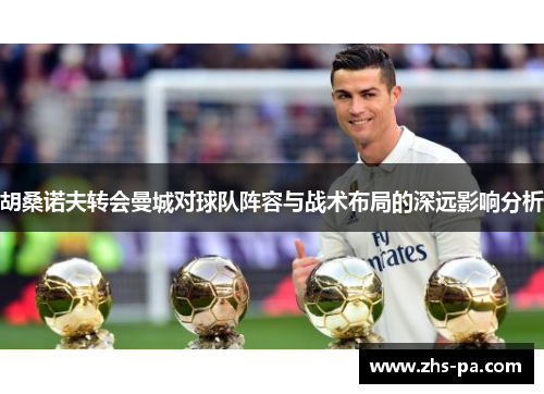 胡桑诺夫转会曼城对球队阵容与战术布局的深远影响分析