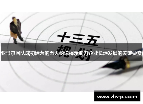 亚马尔团队成功运营的五大秘诀揭示助力企业长远发展的关键要素
