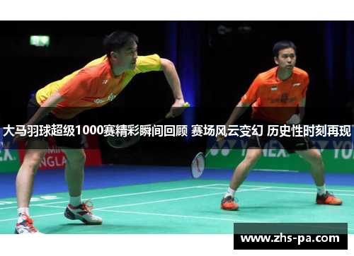 大马羽球超级1000赛精彩瞬间回顾 赛场风云变幻 历史性时刻再现