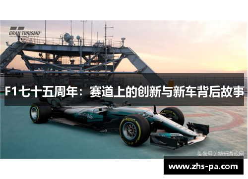 F1七十五周年：赛道上的创新与新车背后故事