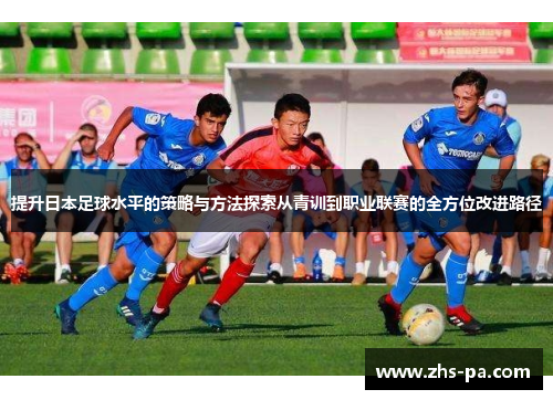 提升日本足球水平的策略与方法探索从青训到职业联赛的全方位改进路径