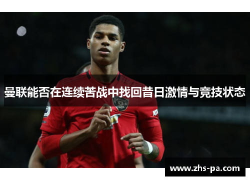 曼联能否在连续苦战中找回昔日激情与竞技状态