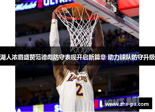 湖人浓眉盛赞范德彪防守表现开启新篇章 助力球队防守升级