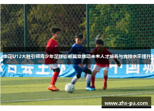 申花U12大胜引领青少年足球崭新篇章推动未来人才培养与竞技水平提升