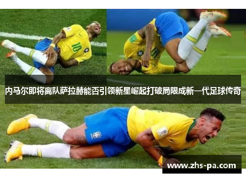 内马尔即将离队萨拉赫能否引领新星崛起打破局限成新一代足球传奇