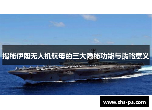 揭秘伊朗无人机航母的三大隐秘功能与战略意义