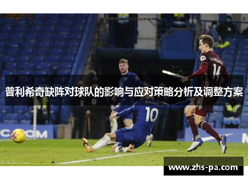普利希奇缺阵对球队的影响与应对策略分析及调整方案