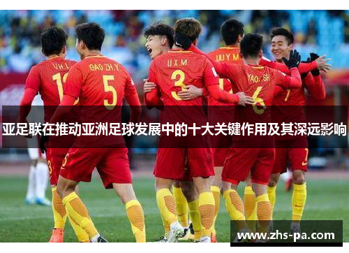 亚足联在推动亚洲足球发展中的十大关键作用及其深远影响