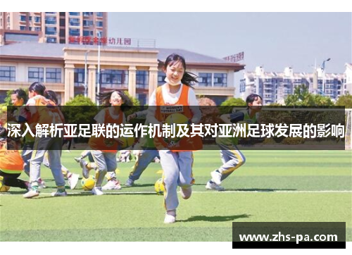 深入解析亚足联的运作机制及其对亚洲足球发展的影响