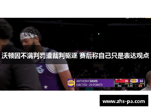 沃顿因不满判罚遭裁判驱逐 赛后称自己只是表达观点
