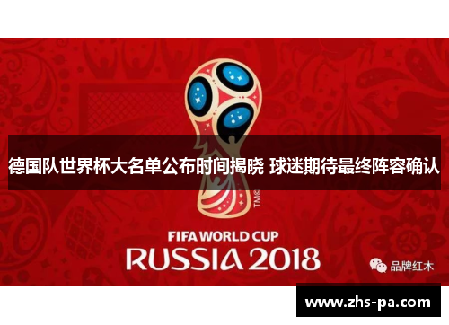 德国队世界杯大名单公布时间揭晓 球迷期待最终阵容确认