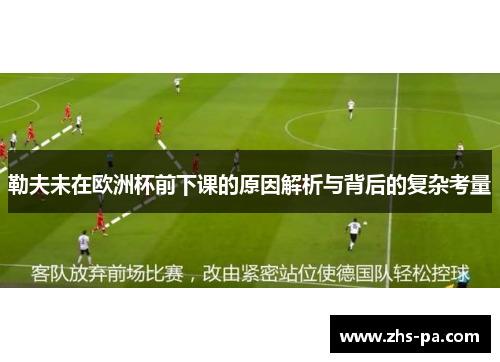 勒夫未在欧洲杯前下课的原因解析与背后的复杂考量