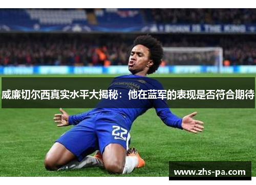 威廉切尔西真实水平大揭秘：他在蓝军的表现是否符合期待