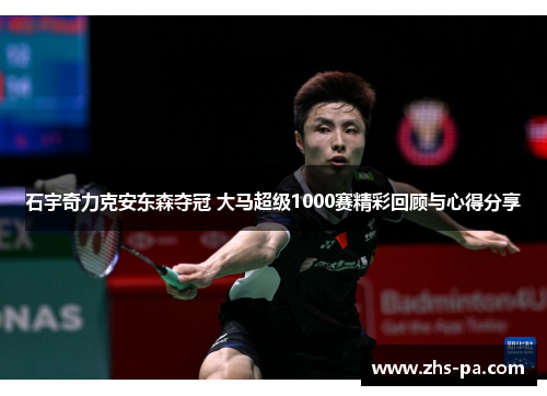 石宇奇力克安东森夺冠 大马超级1000赛精彩回顾与心得分享