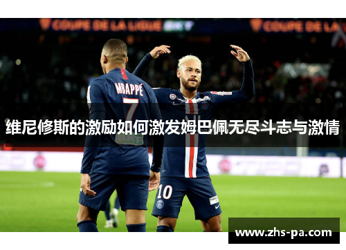 维尼修斯的激励如何激发姆巴佩无尽斗志与激情