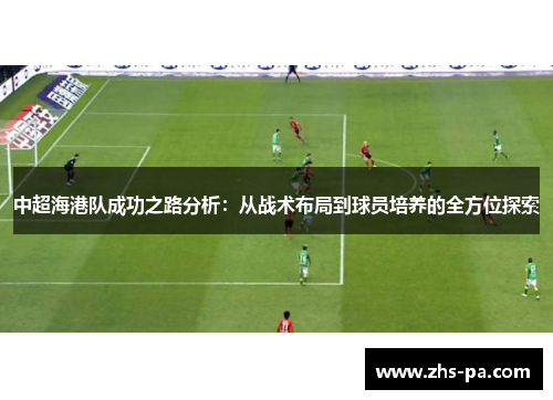 中超海港队成功之路分析：从战术布局到球员培养的全方位探索