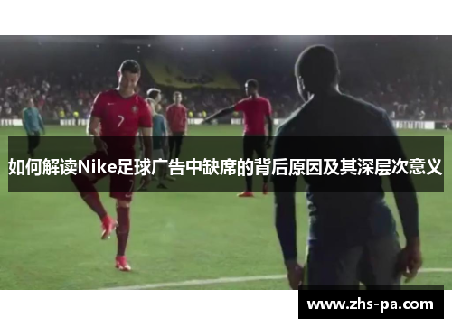 如何解读Nike足球广告中缺席的背后原因及其深层次意义
