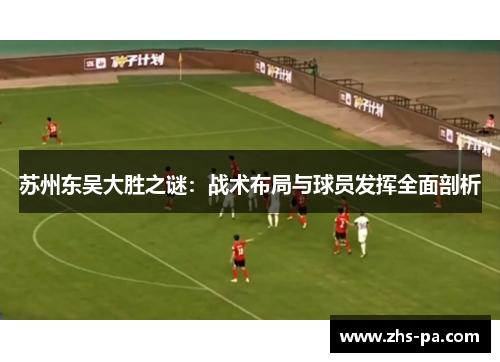 苏州东吴大胜之谜：战术布局与球员发挥全面剖析