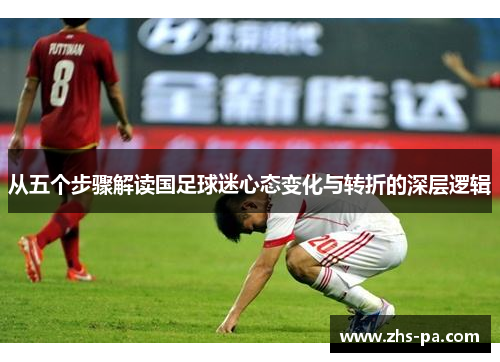 从五个步骤解读国足球迷心态变化与转折的深层逻辑