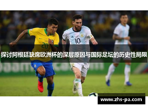 探讨阿根廷缺席欧洲杯的深层原因与国际足坛的历史性局限