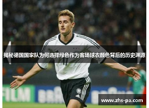 揭秘德国国家队为何选择绿色作为客场球衣颜色背后的历史渊源