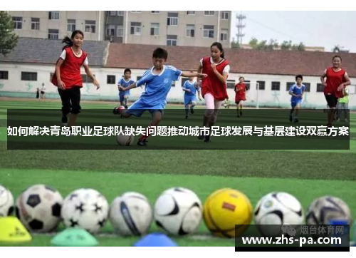 如何解决青岛职业足球队缺失问题推动城市足球发展与基层建设双赢方案