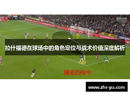 拉什福德在球场中的角色定位与战术价值深度解析