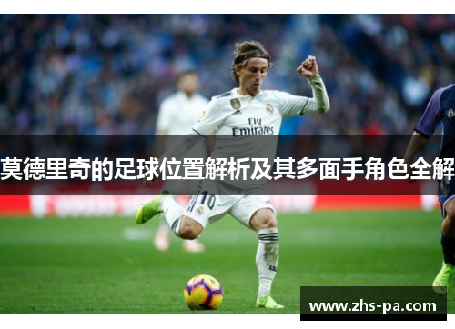 莫德里奇的足球位置解析及其多面手角色全解