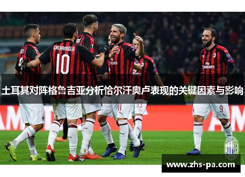 土耳其对阵格鲁吉亚分析恰尔汗奥卢表现的关键因素与影响
