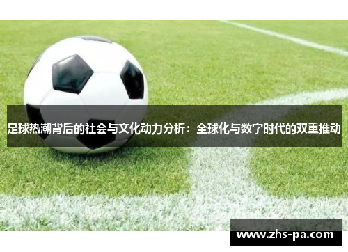 足球热潮背后的社会与文化动力分析：全球化与数字时代的双重推动
