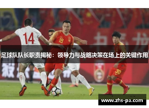 足球队队长职责揭秘：领导力与战略决策在场上的关键作用