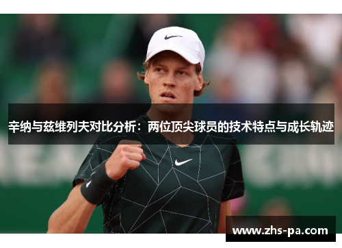 辛纳与兹维列夫对比分析：两位顶尖球员的技术特点与成长轨迹