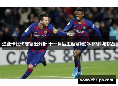 迪亚卡比伤愈复出分析 十一月后重返赛场的可能性与挑战