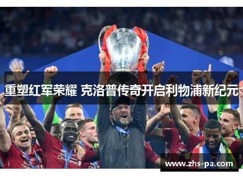 重塑红军荣耀 克洛普传奇开启利物浦新纪元